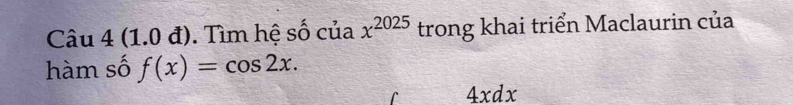 (1.0 đ). Tìm hệ số của x^(2025) trong khai triển Maclaurin của 
hàm số f(x)=cos 2x.
4* 6 1x