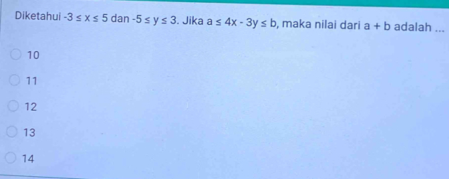 Diketahui -3≤ x≤ 5dan-5≤ y≤ 3. Jika a≤ 4x-3y≤ b , maka nilai dari a+b adalah ...
10
11
12
13
14