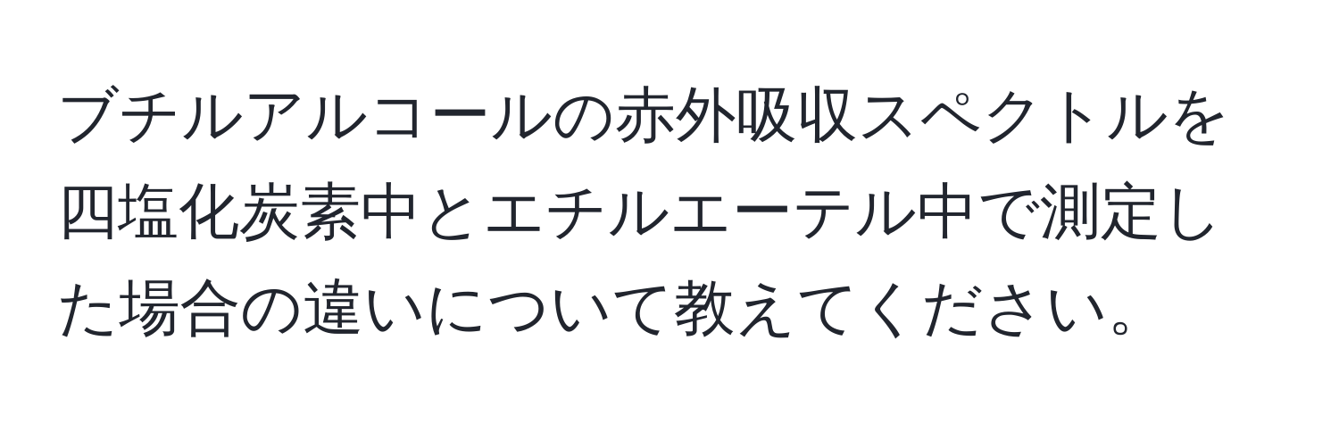 ブチルアルコールの赤外吸収スペクトルを四塩化炭素中とエチルエーテル中で測定した場合の違いについて教えてください。