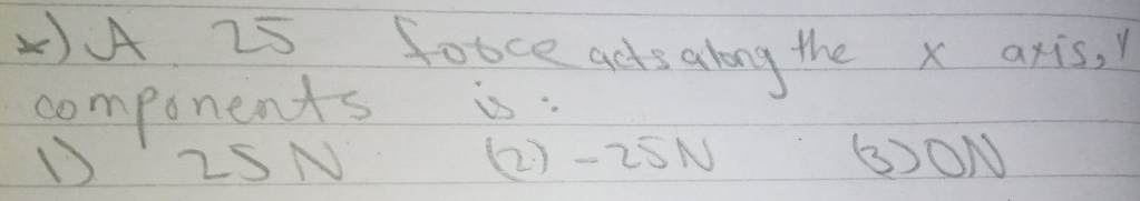 A 25 fobce actsalong the x axis, 
components is:
D2SN (2) - 25N ③ON