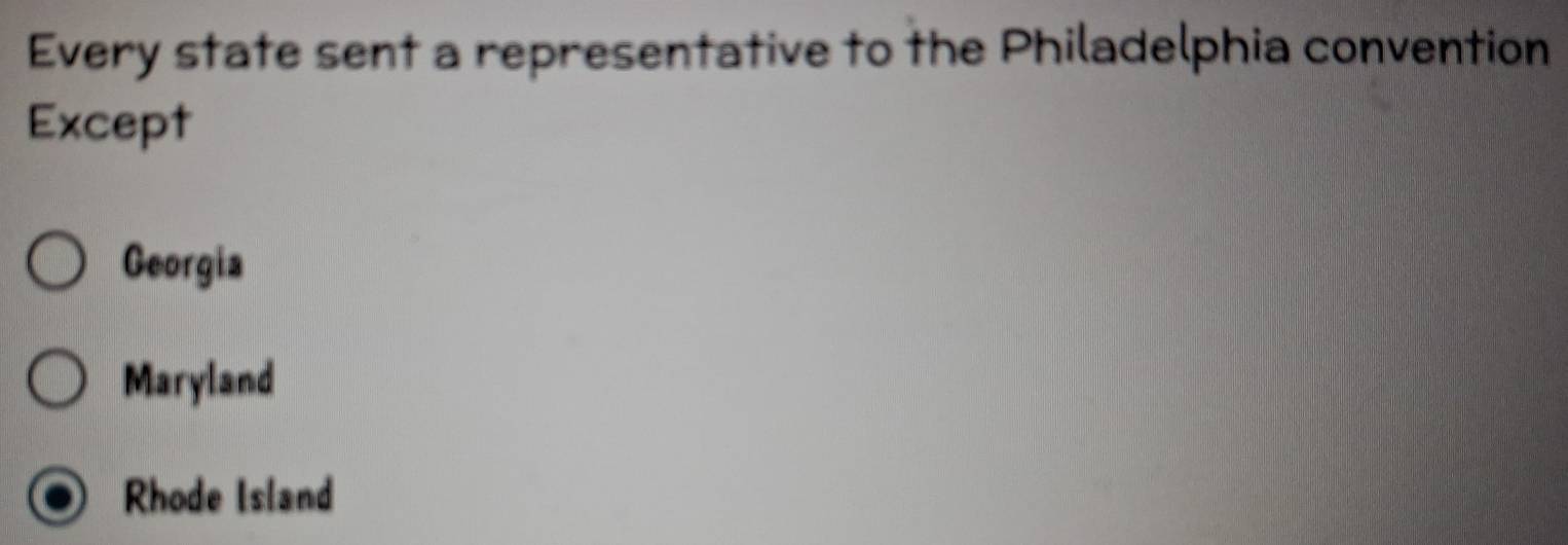 Every state sent a representative to the Philadelphia convention
Except
Georgia
Maryland
Rhode Island