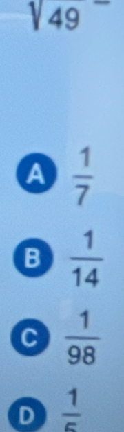 sqrt (49)^-
A  1/7 
B  1/14 
C  1/98 
D  1/5 