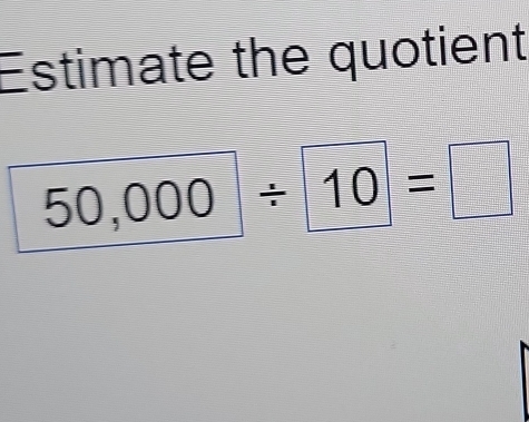 Estimate the quotient
50,000/ 10=□