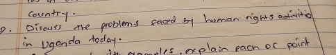 country. 
9. Discuss the problems faced sy human rights activities 
in Uganda today. 
ales, explain pach of point