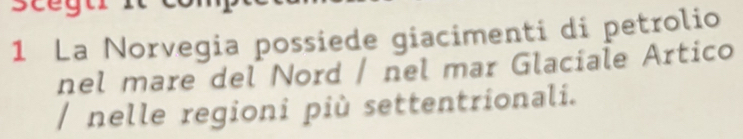 La Norvegia possiede giacimenti di petrolio 
nel mare del Nord / nel mar Glaciale Artico 
/ nelle regioni più settentrionali.