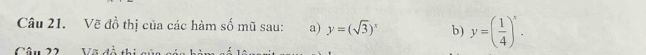 Vẽ đồ thị của các hàm số mũ sau: a) y=(sqrt(3))^x b) y=( 1/4 )^x. 
Câu 22 Võ đề thi cửc