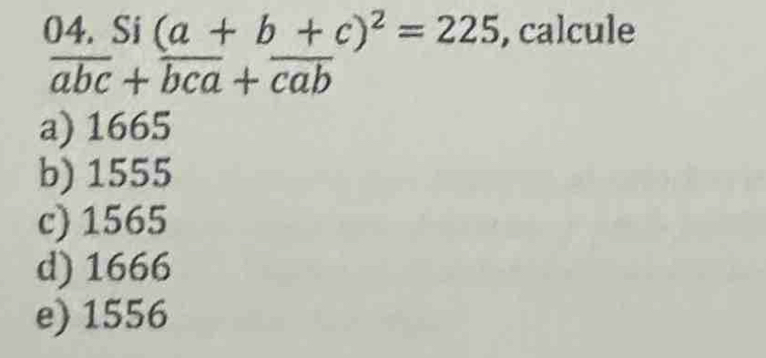 Si (a+b+c)^2=225 , calcule
overline abc+overline bca+overline cab
a) 1665
b) 1555
c) 1565
d) 1666
e) 1556