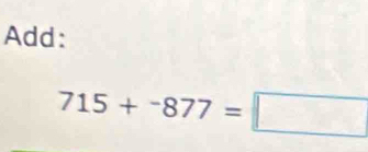 Add:
715+^-877=□