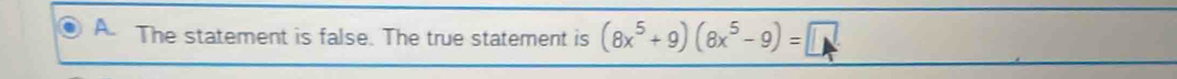 The statement is false. The true statement is (8x^5+9)(8x^5-9)=□