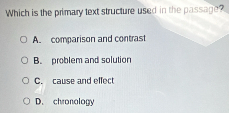 Which is the primary text structure used in the passage?
A. comparison and contrast
B. problem and solution
C. cause and effect
D. chronology