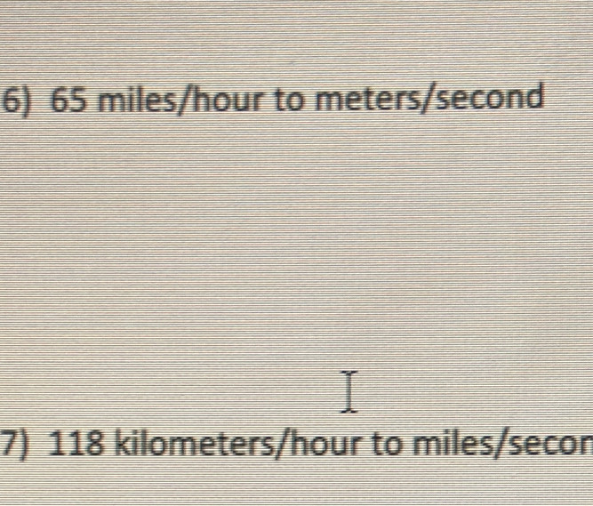 65 miles/hour to meters/second
7) 118 kilometers/hour to miles/secon