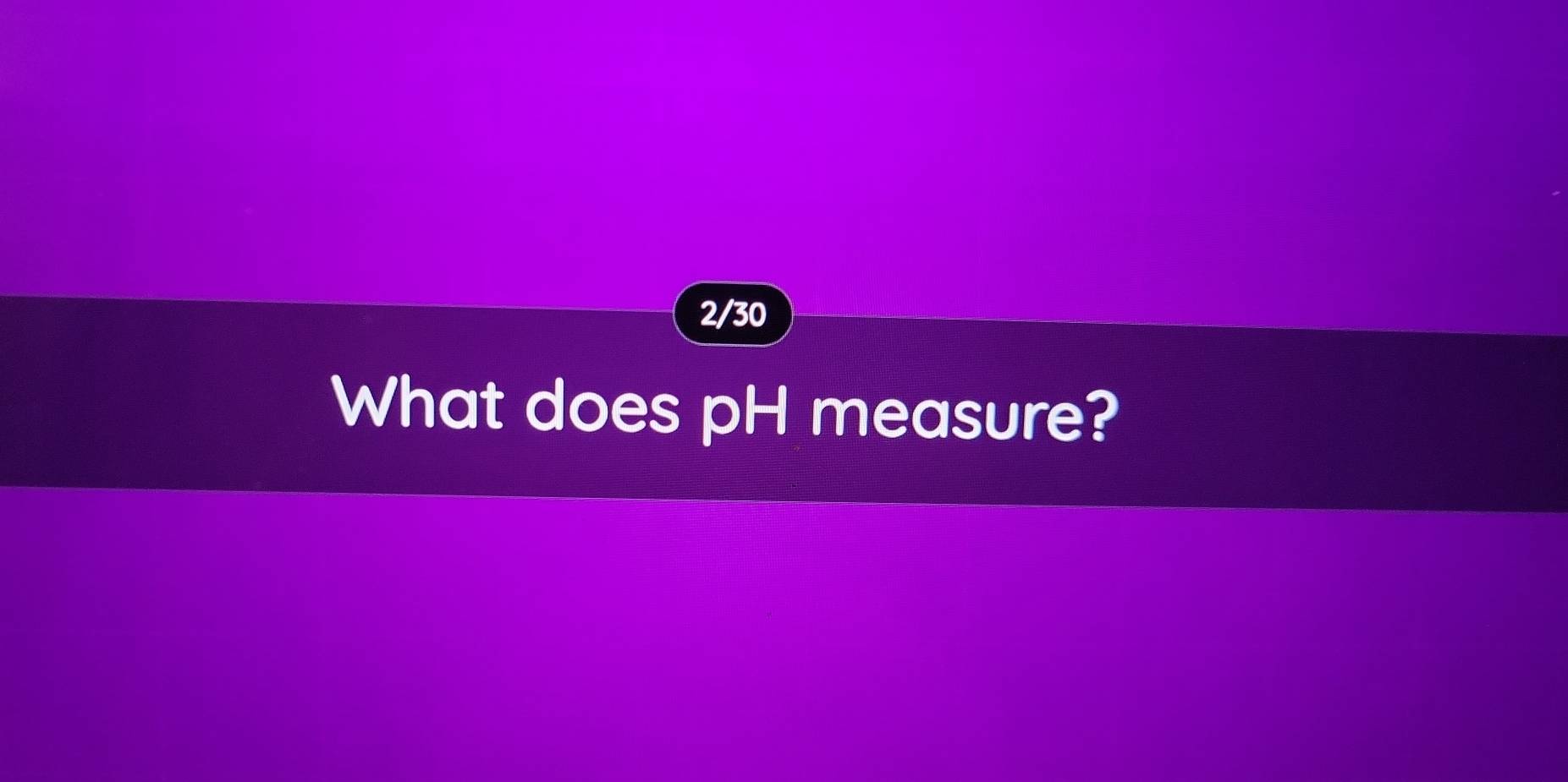 2/30 
What does pH measure?