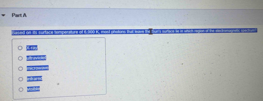 Based on its surface temperature of 6,000 K. most photons that leave the Sun's surface lie in which region of the electromagnetic spectrum?
|X-ra|
ultraviolet
microwave
overline _ overline 1Talec
overline _ overline surd iole