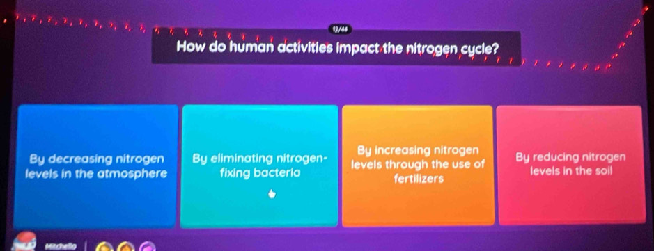 How do human activities impact the nitrogen cycle?
By decreasing nitrogen By eliminating nitrogen- By increasing nitrogen
levels in the atmosphere fixing bacteria levels through the use of By reducing nitrogen
levels in the soil
fertilizers