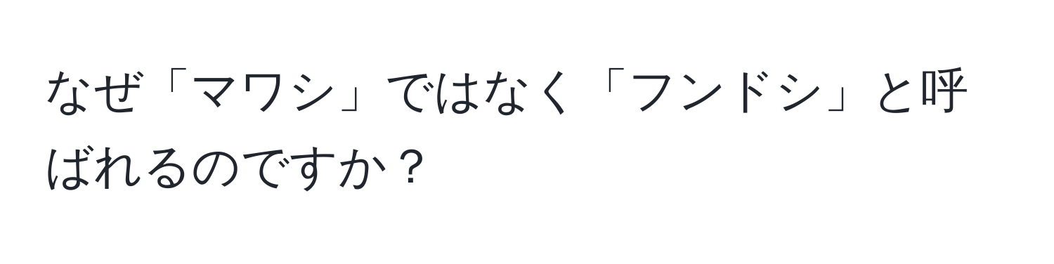 なぜ「マワシ」ではなく「フンドシ」と呼ばれるのですか？