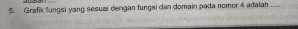 dudian 
5. Grafik fungsi yang sesuai dengan fungsi dan domain pada nomor 4 adalah ....