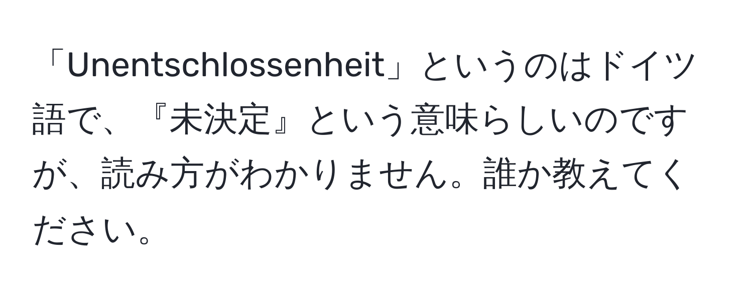 「Unentschlossenheit」というのはドイツ語で、『未決定』という意味らしいのですが、読み方がわかりません。誰か教えてください。