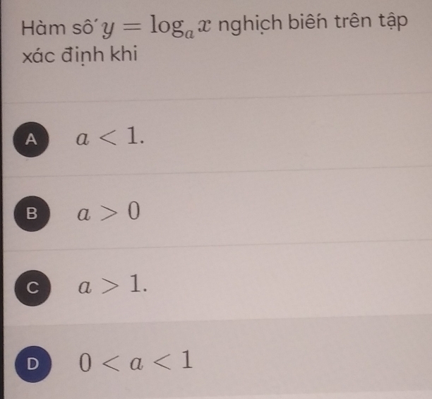 Hàm số y=log _ax nghịch biên trên tập
xác định khi
A a<1</tex>.
B a>0
C a>1.
D 0