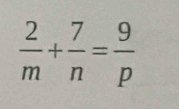  2/m + 7/n = 9/p 