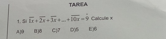 TAREA
1. Si overline 1x+overline 2x+overline 3x+...+overline 10x=9° Calcule x
A) 9 B) 8 C) 7 D) 5 E) 6