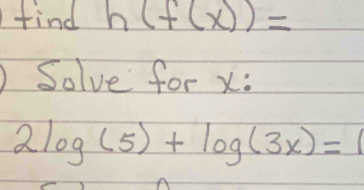 find h(f(x))=
Solve for x :
2log (5)+log (3x)=