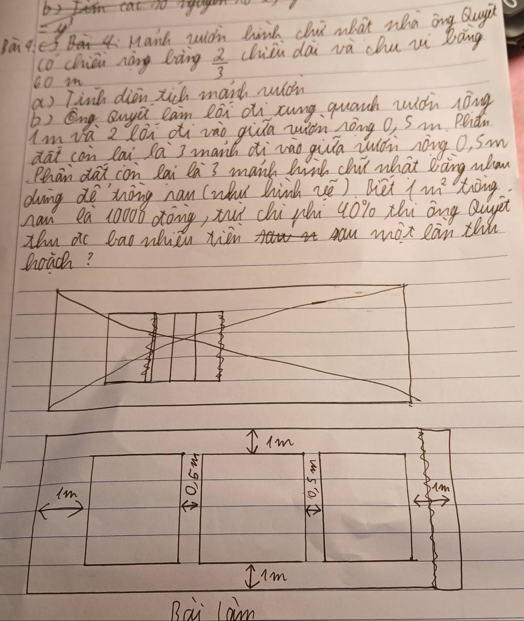 <0 
=y 
Bān q Manh widh bink chu what wha ang Qugit 
co Chian nòng liing  2/3  chiii dài và chu ii bāng
60 i 
a) Tinh dien xich mark wián 
b) Eng Quyi can lai oh cung quanh wich lóng 
Im vá z lón di vào gia wiǎn nèng o, Sin. Peidn 
dat con lai la 3 mant ǎi vào gia iáù nòng o, Sm 
Pehan dat con lai la 3 maik with chi what lioing whon 
ding de nong naw (wd hink ué). Biet 1m^2 tong 
nan ea 10008 dxong, xut chi pi 40% thi ang Quygt 
xhu ac bao whieu rien 
max can thi 
Doic? 
Iim 
I 
Am 
I'm 
Bai lam