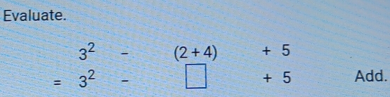 Evaluate.
3^2 -(2+4) + 5
=3^2-□ + 5 Add.