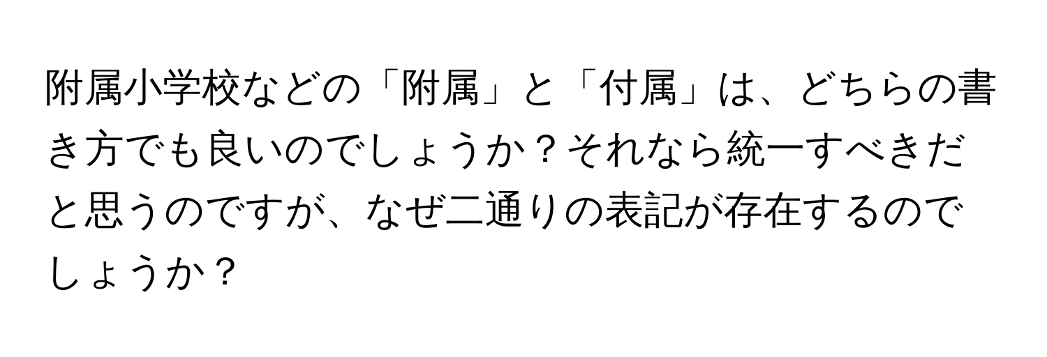 附属小学校などの「附属」と「付属」は、どちらの書き方でも良いのでしょうか？それなら統一すべきだと思うのですが、なぜ二通りの表記が存在するのでしょうか？