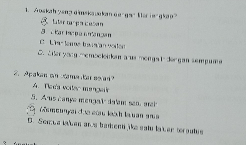 Apakah yang dimaksudkan dengan litar lengkap?
A. Litar tanpa beban
B. Litar tanpa rintangan
C. Litar tanpa bekalan voltan
D. Litar yang membolehkan arus mengalir dengan sempurna
2. Apakah ciri utama litar selari?
A. Tiada voltan mengalir
B. Arus hanya mengalir dalam satu arah
Mempunyai dua atau lebih laluan arus
D. Semua laluan arus berhenti jika satu laluan terputus