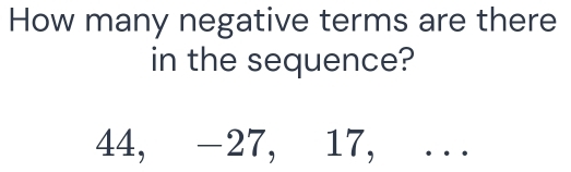 Solved: How many negative terms are there in the sequence? 44, -27, 17 ...