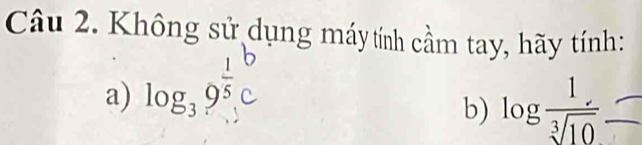 Không sử dụng máytính cầm tay, hãy tính: 
a) log, 9
b) log  1/sqrt[3](10) 