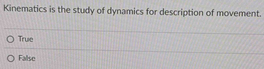 Kinematics is the study of dynamics for description of movement.
True
False