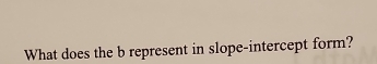 What does the b represent in slope-intercept form?