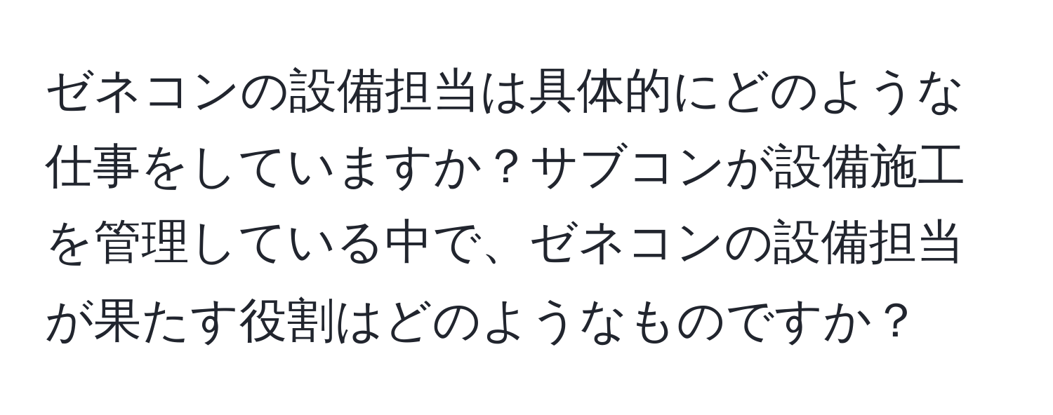 ゼネコンの設備担当は具体的にどのような仕事をしていますか？サブコンが設備施工を管理している中で、ゼネコンの設備担当が果たす役割はどのようなものですか？