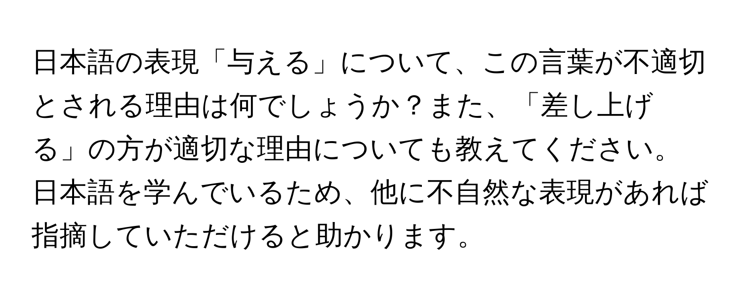 日本語の表現「与える」について、この言葉が不適切とされる理由は何でしょうか？また、「差し上げる」の方が適切な理由についても教えてください。日本語を学んでいるため、他に不自然な表現があれば指摘していただけると助かります。