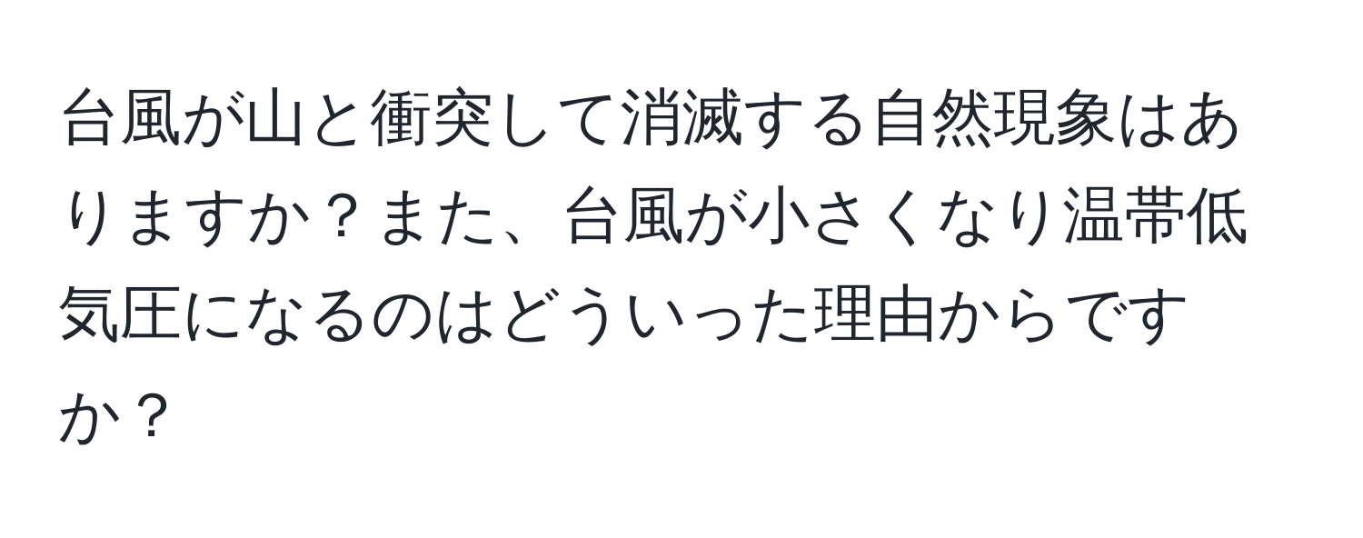 台風が山と衝突して消滅する自然現象はありますか？また、台風が小さくなり温帯低気圧になるのはどういった理由からですか？