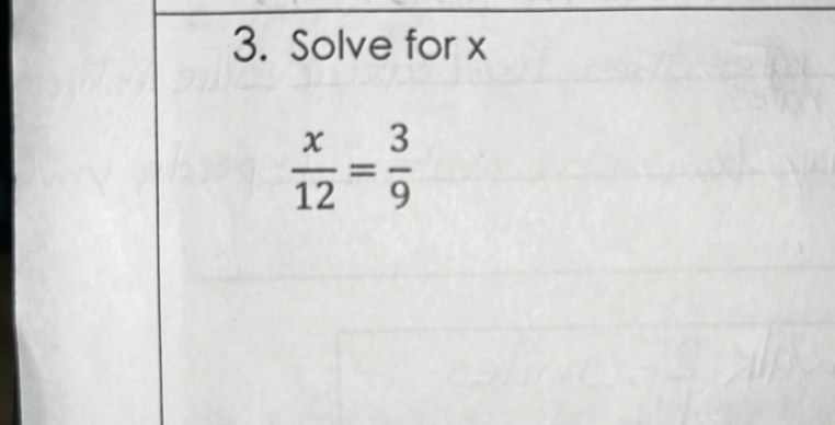 Solve for x
 x/12 = 3/9 