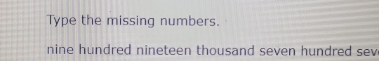 Type the missing numbers. 
nine hundred nineteen thousand seven hundred sev