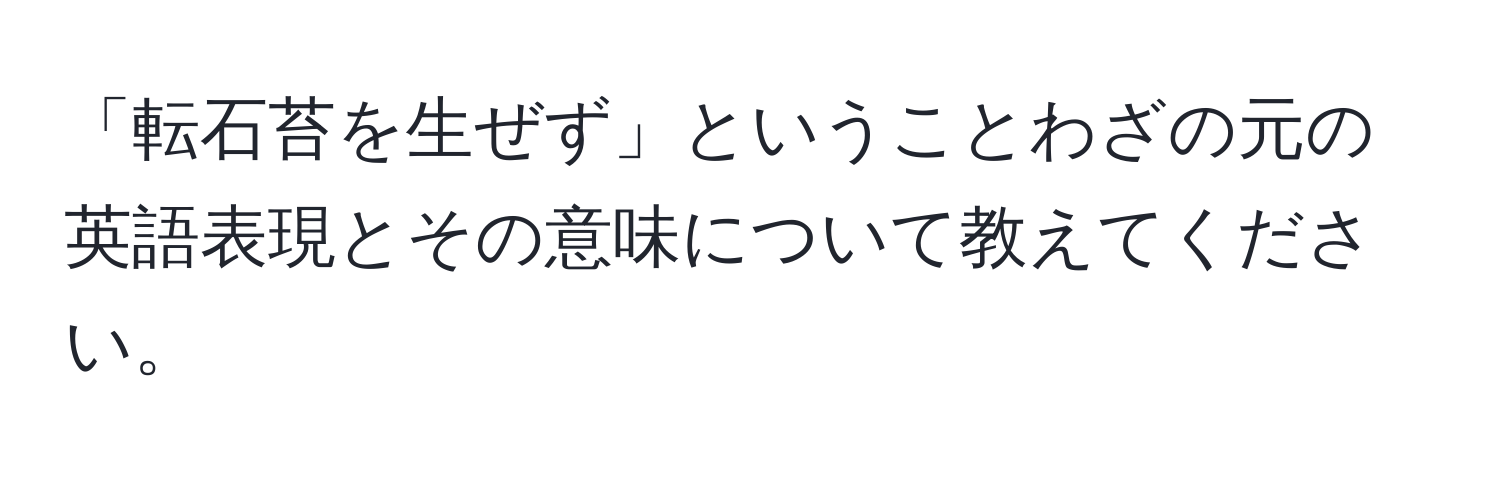 「転石苔を生ぜず」ということわざの元の英語表現とその意味について教えてください。