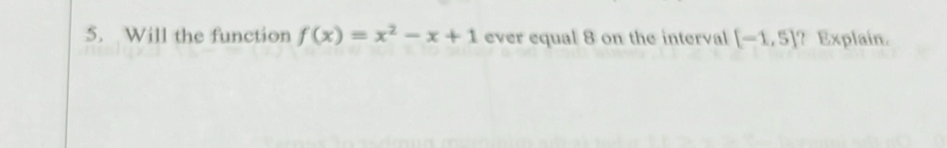 Will the function f(x)=x^2-x+1 ever equal 8 on the interval [-1,5] ? Explain.