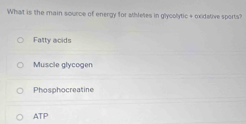 What is the main source of energy for athletes in glycolytic + oxidative sports?
Fatty acids
Muscle glycogen
Phosphocreatine
ATP