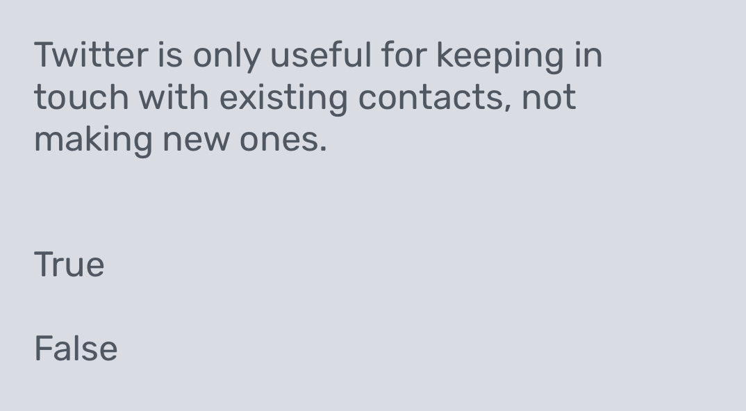 Twitter is only useful for keeping in
touch with existing contacts, not
making new ones.
True
False