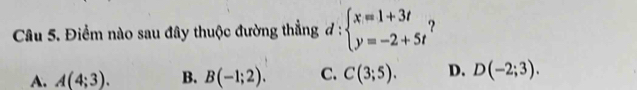 Điểm nào sau đây thuộc đường thẳng đ : beginarrayl x=1+3t y=-2+5tendarray. ?
A. A(4;3). B. B(-1;2). C. C(3;5). D. D(-2;3).