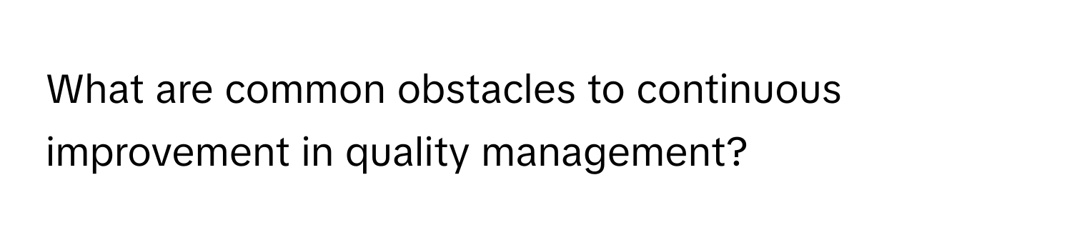 What are common obstacles to continuous improvement in quality management?