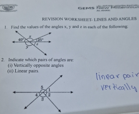 ow
GEMS AL KHAI
REVISION WORKSHEET- LINES AND ANGLES
1、Find the values of the angles x, y and z in each of the following:
2. Indicate which pairs of angles are:
(i) Vertically opposite angles
(ii) Linear pairs.