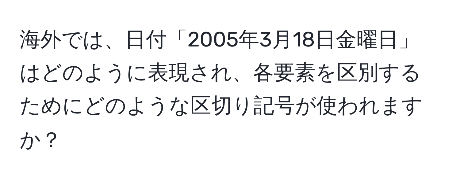 海外では、日付「2005年3月18日金曜日」はどのように表現され、各要素を区別するためにどのような区切り記号が使われますか？