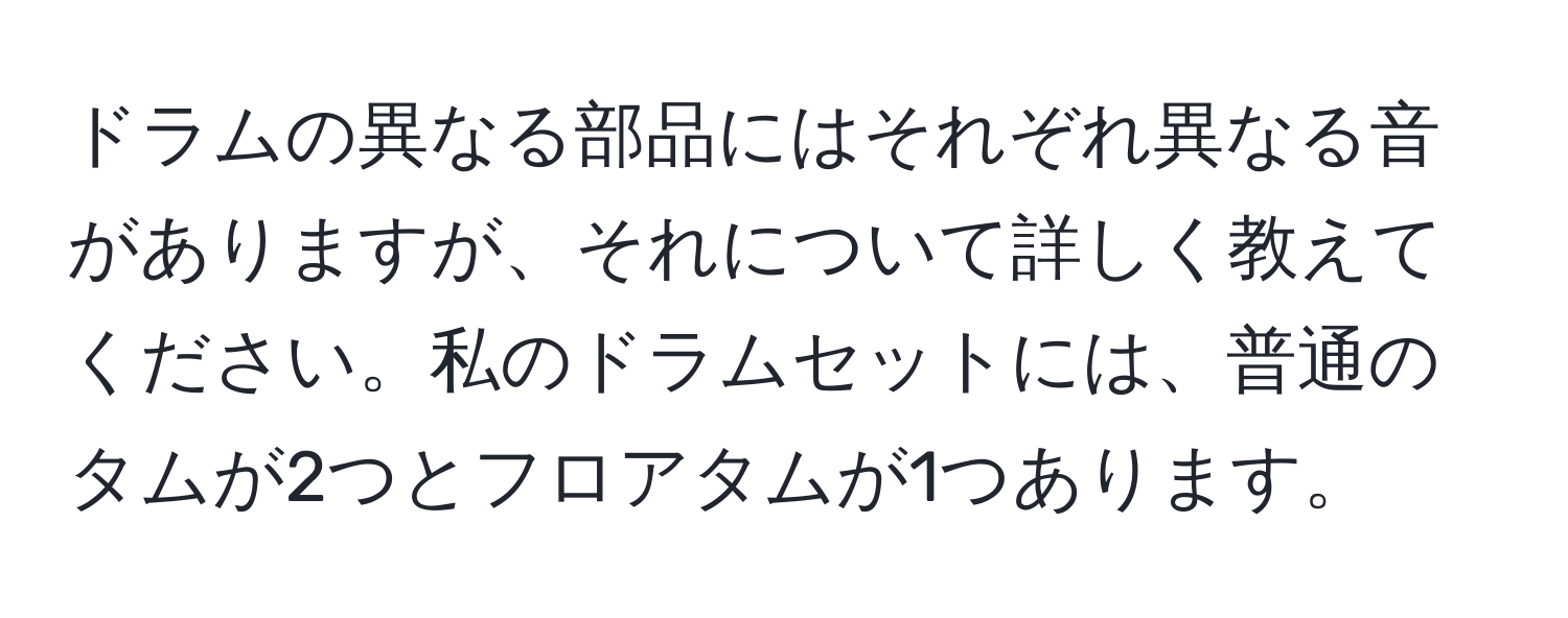 ドラムの異なる部品にはそれぞれ異なる音がありますが、それについて詳しく教えてください。私のドラムセットには、普通のタムが2つとフロアタムが1つあります。