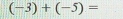 (-3)+(-5)=