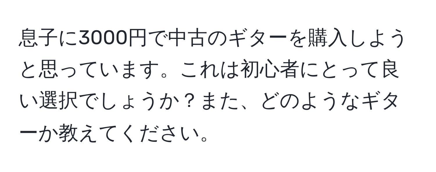 息子に3000円で中古のギターを購入しようと思っています。これは初心者にとって良い選択でしょうか？また、どのようなギターか教えてください。