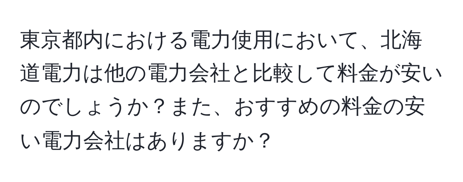 東京都内における電力使用において、北海道電力は他の電力会社と比較して料金が安いのでしょうか？また、おすすめの料金の安い電力会社はありますか？